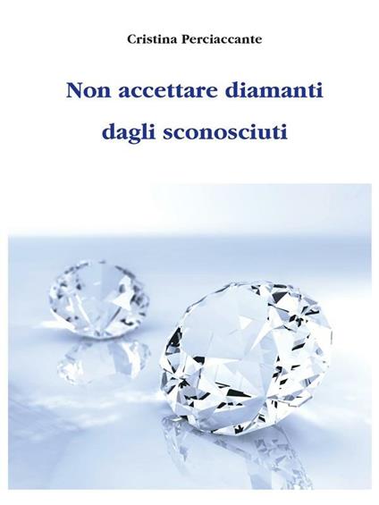 Non accettare diamanti dagli sconosciuti - Cristina Perciaccante - ebook