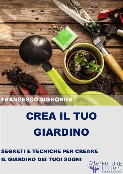 Crea il tuo giardino - Francesco Signorini - ebook