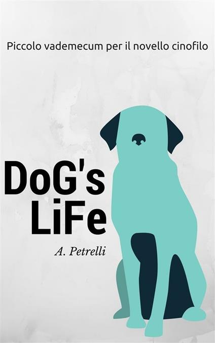 Dog's life. Piccolo vademecum per aspiranti cinofili - Alberto Petrelli - ebook