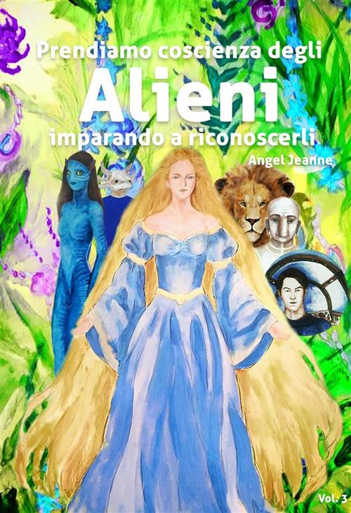 Prendiamo coscienza degli alieni imparando a riconoscerli. Vol. 3 - Angel Jeanne - ebook
