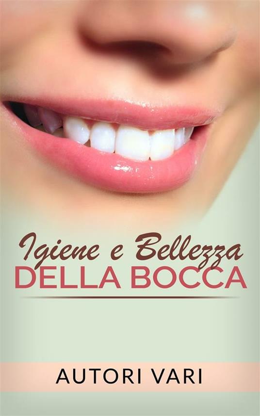 Igiene e bellezza della bocca - Autori vari - ebook