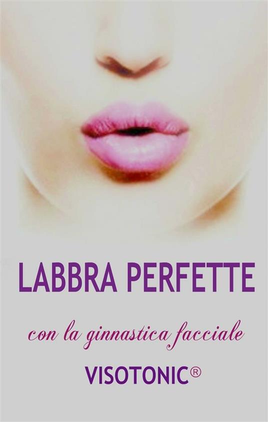 Labbra perfette con la ginnastica facciale Visotonic® - Loredana De Michelis - ebook