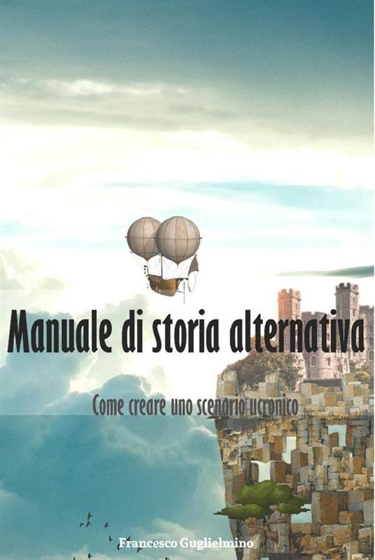 Manuale di storia alternativa. Come creare uno scenario ucronico - Francesco Guglielmino - ebook