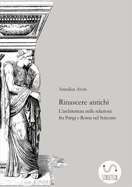 Rinascere antichi. L'architettura nelle relazioni tra Parigi e Roma nel Seicento - Annalisa Avon - ebook