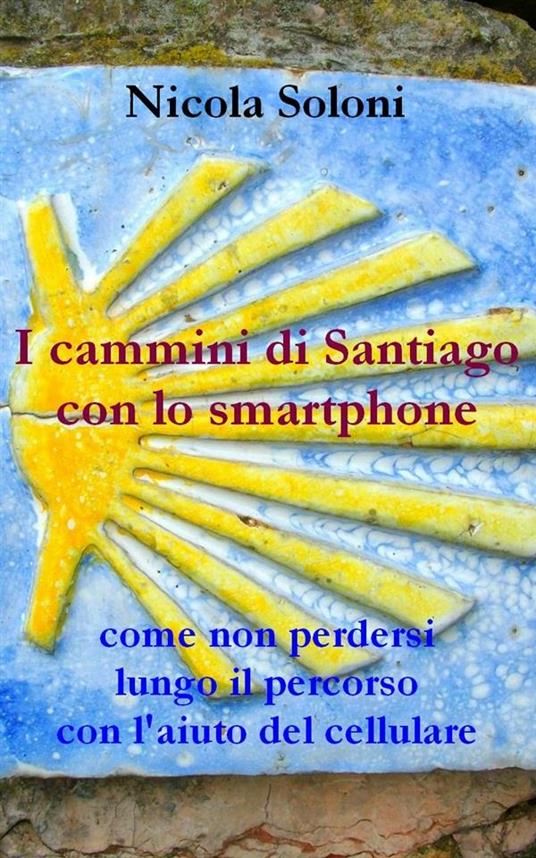I cammini di Santiago con lo smartphone: come non perdersi lungo il percorso con l'aiuto del cellulare - Nicola Soloni - ebook