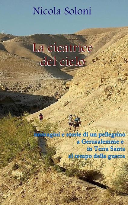 La cicatrice del cielo. Storie di un pellegrino a Gerusalemme e in Terra Santa al tempo della guerra - Nicola Soloni - ebook