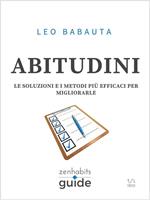 Abitudini. Le soluzioni e i metodi più efficaci per migliorarle. Una guida di ZenHabits