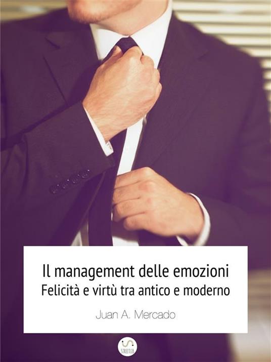 Il management delle emozioni. Felicità e virtù tra antico e moderno - Juan Andrés Mercado - ebook