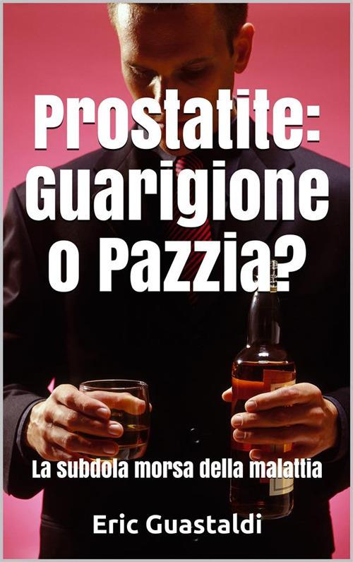 Prostatite, guarigione o pazzia? Il circolo vizioso della malattia - Eric Guastaldi - ebook