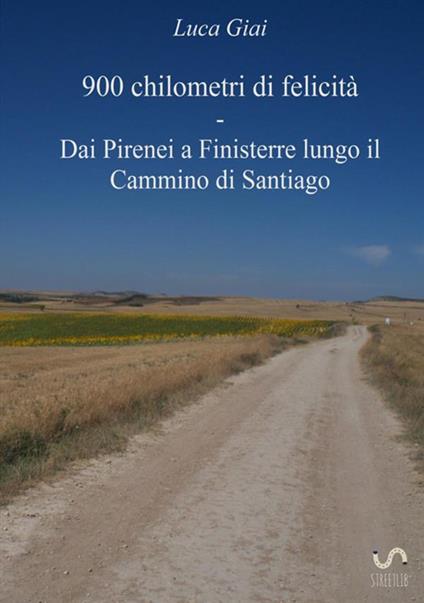 900 chilometri di felicità. Dai Pirenei a Finisterre lungo il cammino di Santiago - Luca Giai - copertina