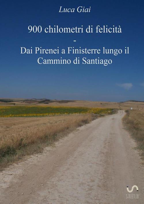 900 chilometri di felicità. Dai Pirenei a Finisterre lungo il cammino di Santiago - Luca Giai - copertina