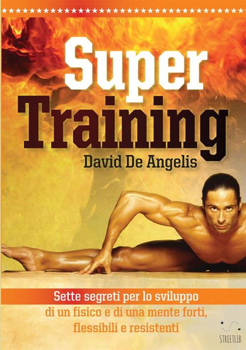 Super training. Sette segreti per lo sviluppo di un fisico e di una mente forti, flessibili e resistenti - David De Angelis - copertina