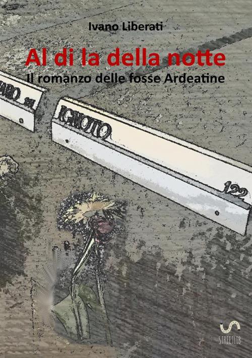 Al di là della notte. Il romanzo delle fosse Ardeatine - Ivano Liberati - copertina