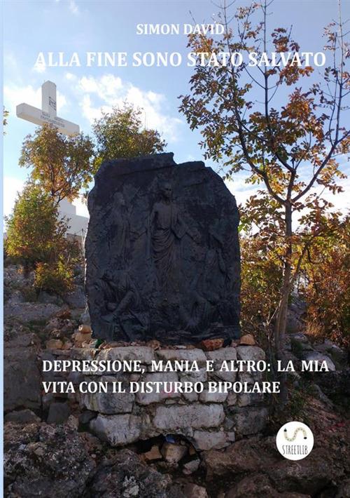 Alla fine sono stato salvato. Depressione, mania e altro: la mia vita con il disturbo bipolare - Simon David - copertina