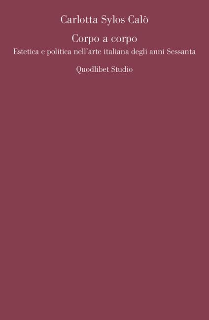 Corpo a corpo. Estetica e politica nell'arte italiana degli anni Sessanta - Carlotta Sylos Calò - copertina