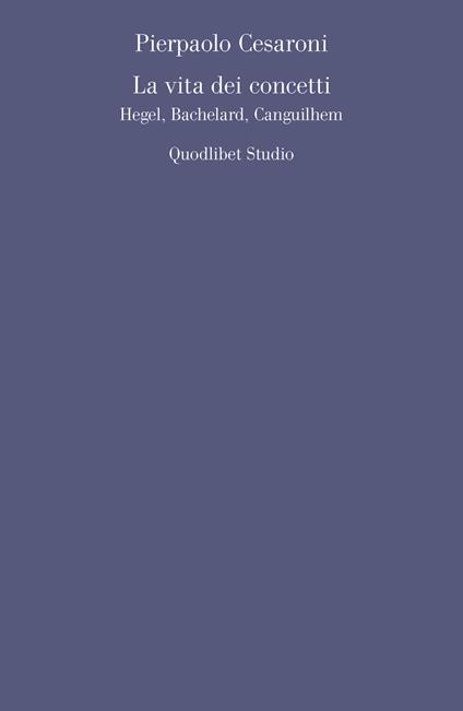 La vita dei concetti. Hegel, Bachelard, Canguilhem - Pierpaolo Cesaroni - copertina
