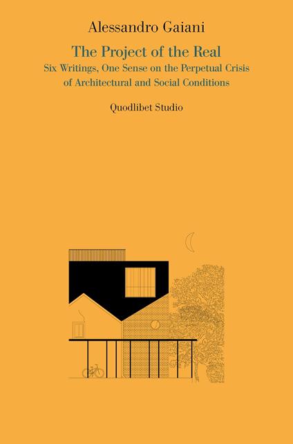 The project of the real. Six writings, one sense on the perpetual crisis of architectural and social conditions - Alessandro Gaiani - copertina