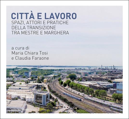 Città e lavoro. Spazi, attori e pratiche della transizione tra Mestre e Marghera - copertina