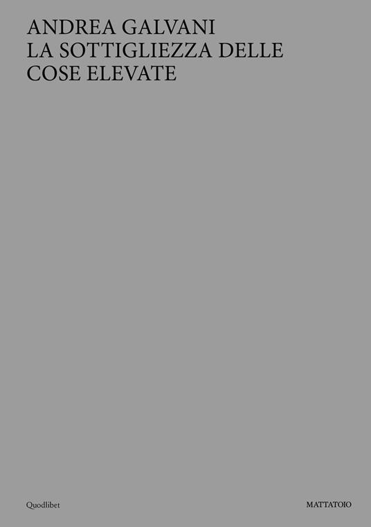 Andrea Galvani. La sottigliezza delle cose elevate. Ediz. italiana e inglese - copertina