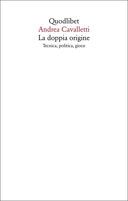 La doppia origine. Tecnica, politica, gioco - Andrea Cavalletti - copertina