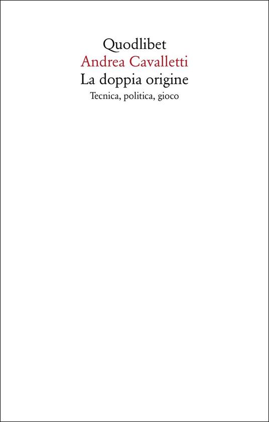 La doppia origine. Tecnica, politica, gioco - Andrea Cavalletti - copertina