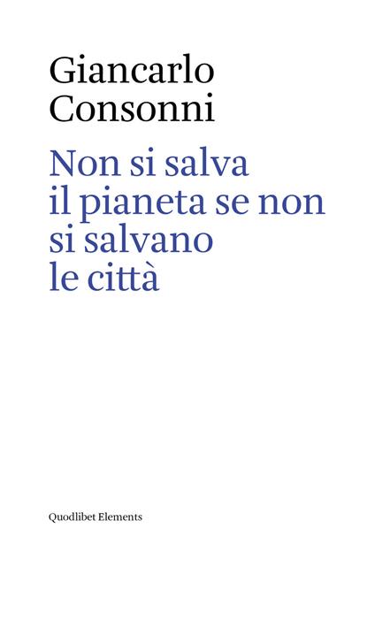 Non si salva il pianeta se non si salvano le città. Ediz. italiana e inglese - Giancarlo Consonni - copertina