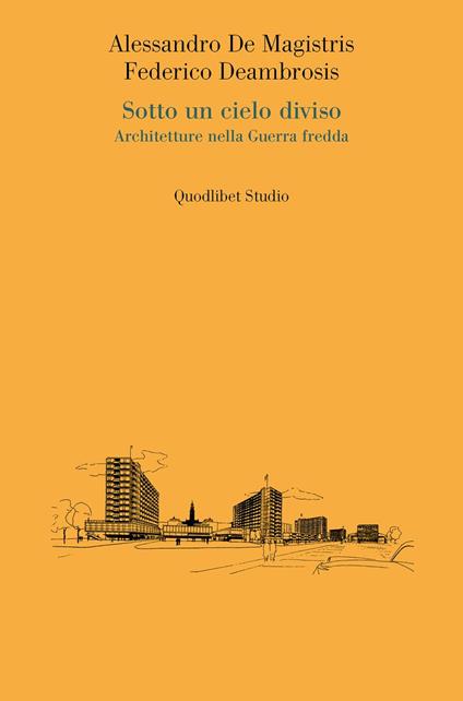 Sotto un cielo diviso. Architetture nella guerra fredda - Alessandro De Magistris,Federico Deambrosis - copertina