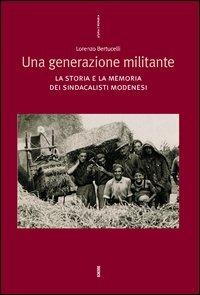 Una generazione militante. La storia e la memoria dei sindacalisti modenesi - Lorenzo Bertucelli - copertina
