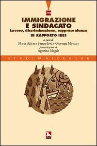 Immigrazione e sindacato. Lavoro, discriminazione, rappresentanza. 3° rapporto IRES - Maria A. Bernardotti,Giovanni Mottura - copertina