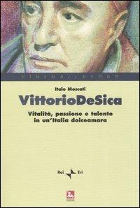 Vittorio De Sica. Vitalità, passione e talento in un'Italia dolceamara - Italo Moscati - copertina