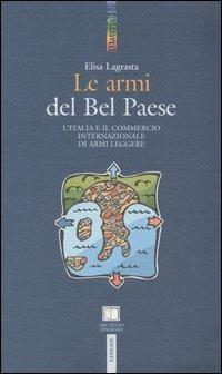 Le armi del Bel Paese. L'Italia e il commercio internazionale di armi leggere - Elisa Lagrasta - copertina