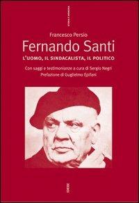 Fernando Santi. L'uomo, il sindacalista, il politico - Francesco Persio,Sergio Negri - copertina
