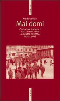 Mai domi. L'iniziativa sindacale dalla liberazione al centro-sinistra (1944-1963) - Araldo Gambini - copertina