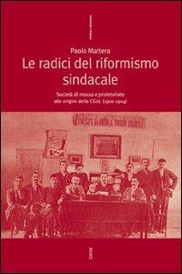 Le radici del riformismo sindacale. Società di massa e proletariato alle origini della CGdL (1901-1914) - Paolo Mattera - copertina