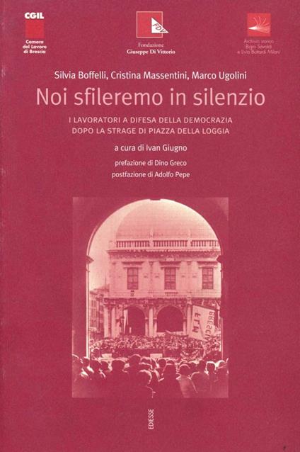 Noi sfileremo in silenzio. I lavoratori a difesa della democrazia dopo la strage di piazza della Loggia - Silvia Boffelli,Cristina Massentini,Marco Ugolini - copertina