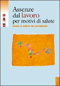 Assenze dal lavoro per motivi di salute. Guida ai diritti dei lavoratori. Con CD-ROM - copertina