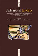 Adesso il lavoro. Le proposte del Partito Democratico contro la crisi: occupazione, salari, pensioni