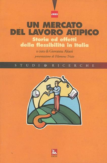 Un mercato del lavoro atipico. Storia ed effetti della flessibilità inItalia - copertina