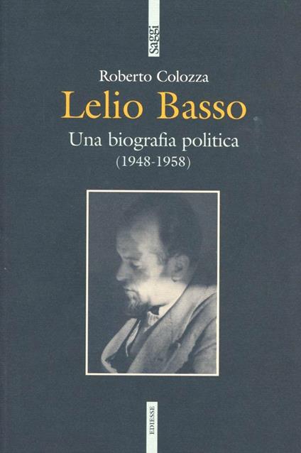 Lelio Basso. Una biografia politica (1948-1958) - Roberto Colozza - copertina