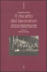 Il riscatto dei lavoratori. Storia dell'emigrazione italiana nel sud-est francese (1880-1914) - Giuseppina Sanna - copertina