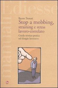 Stop a mobbing, straining e stress lavoro-correlato. Guida teorico-pratica sul disagio lavorativo - Bruno Tronati - copertina