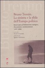 Bruno Trentin. La sinistra e la sfida dell'Europa politica. Intervential parlamento europeo, documenti, testimonianze (1997-2006)