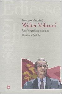 Walter Veltroni. Una biografia sociologica - Francesco Marchianò - copertina