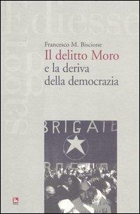 Il delitto Moro e la deriva della democrazia - Francesco M. Biscione - copertina