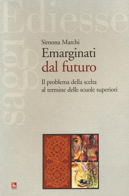 Emarginati dal futuro. Il problema della scelta al termine delle scuole superiori - Simona Marchi - copertina