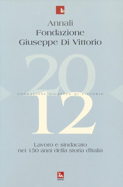 Annali Fondazione Giuseppe Di Vittorio (2012). Vol. 12: Lavoro e sindacato nei 150 anni della storia d'Italia - copertina