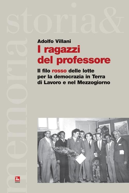 I ragazzi del professore. Il filo rosso delle lotte per la democrazia in Terra di Lavoro e nel Mezzogiorno - Adolfo Villani - copertina