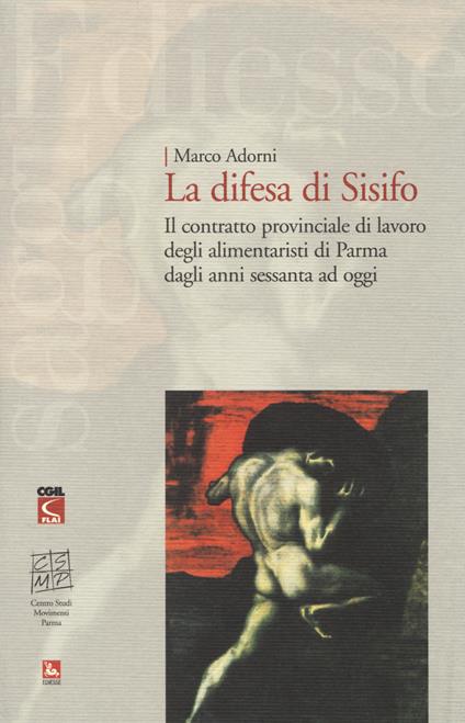 La difesa di Sisifo. Il contratto provinciale di lavoro degli alimentaristi di Parma dagli anni Sessanta ad oggi - Marco Adorni - copertina