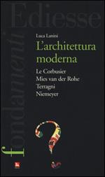 L'Architettura moderna. Le Courbusier, Mies Van Der Rohe, Terragni, Niemeyer
