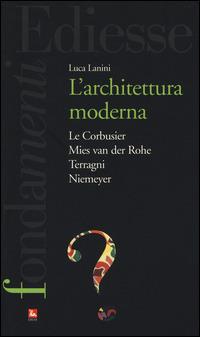 L'Architettura moderna. Le Courbusier, Mies Van Der Rohe, Terragni, Niemeyer - Luca Lanini - copertina